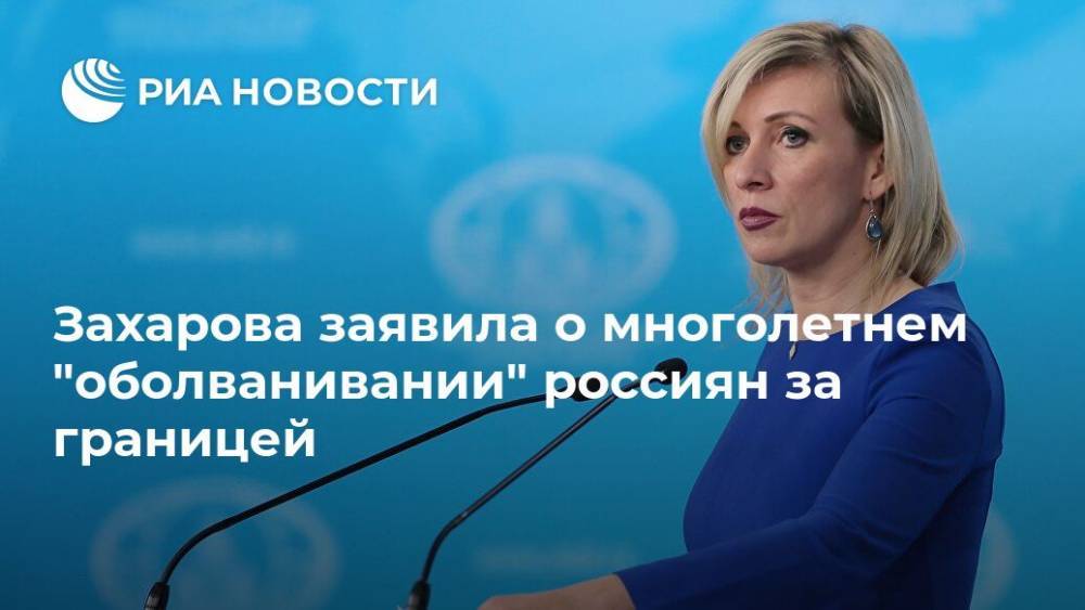 Захарова заявила о многолетнем "оболванивании" россиян за границей