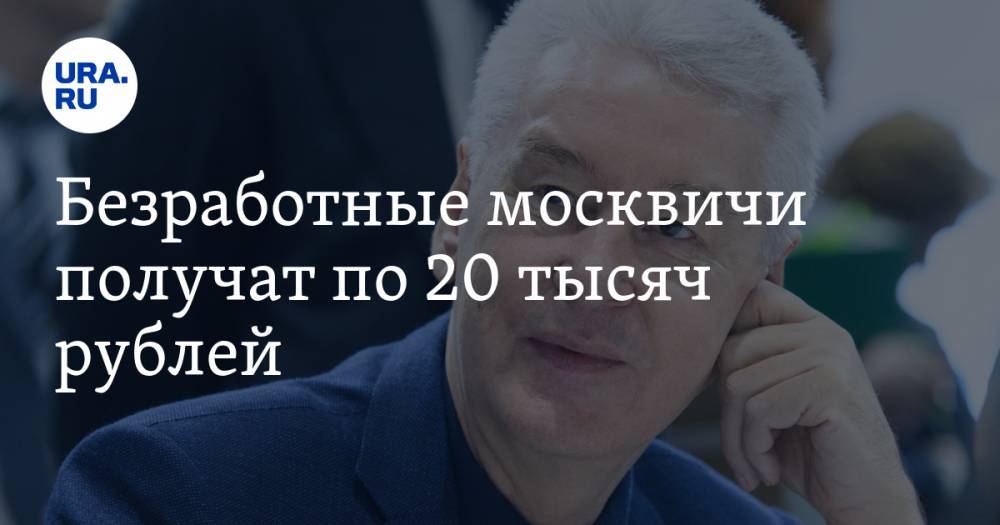 Безработные москвичи получат по 20 тысяч рублей
