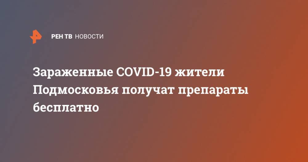 Зараженные COVID-19 жители Подмосковья получат препараты бесплатно