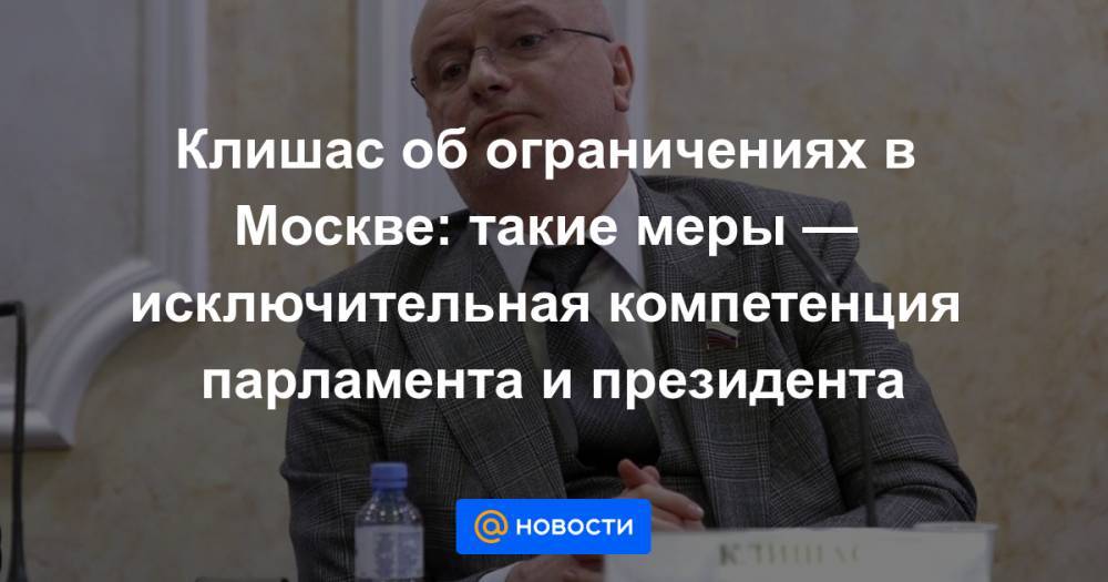 Клишас об ограничениях в Москве: такие меры — исключительная компетенция парламента и президента