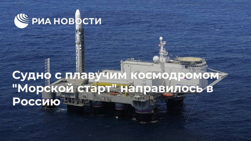 Судно с плавучим космодромом "Морской старт" направилось в Россию