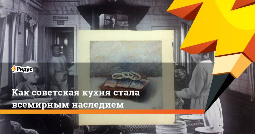 Как советская кухня стала всемирным наследием