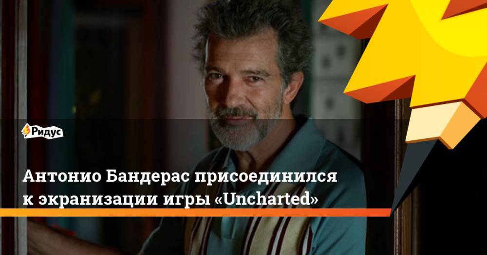 Антонио Бандерас присоединился к экранизации игры «Uncharted»