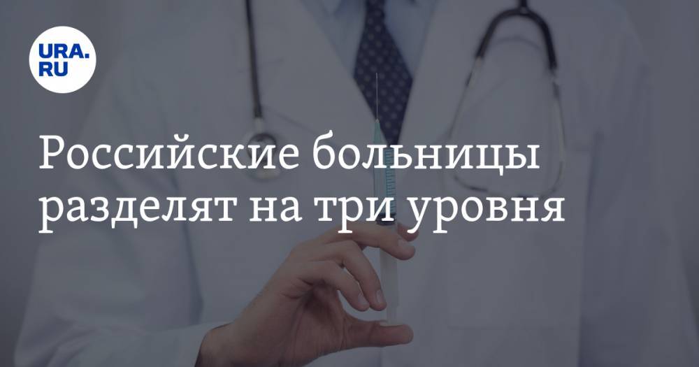 Российские больницы разделят на три уровня