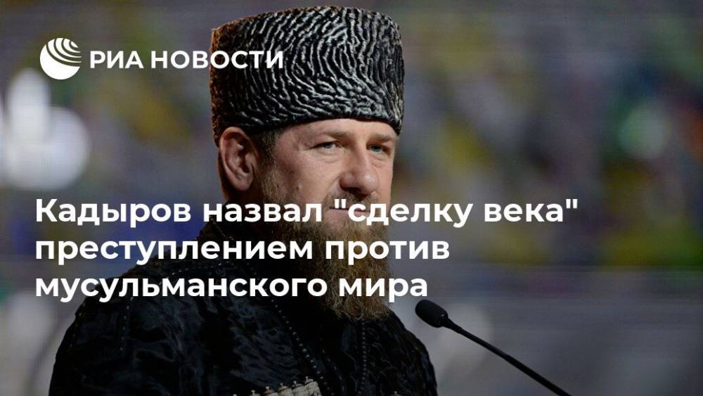 Кадыров назвал "сделку века" преступлением против мусульманского мира