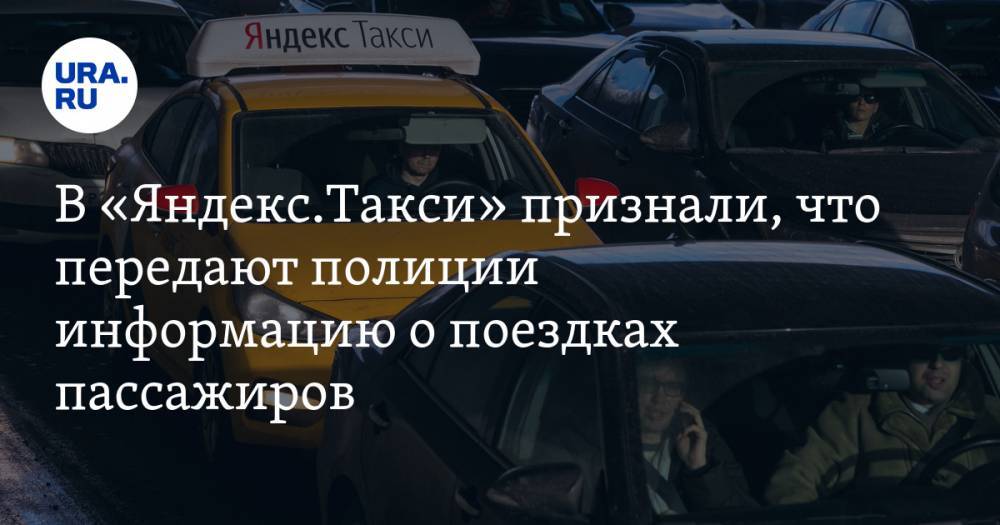 В «Яндекс.Такси» признали, что передают полиции информацию о поездках пассажиров