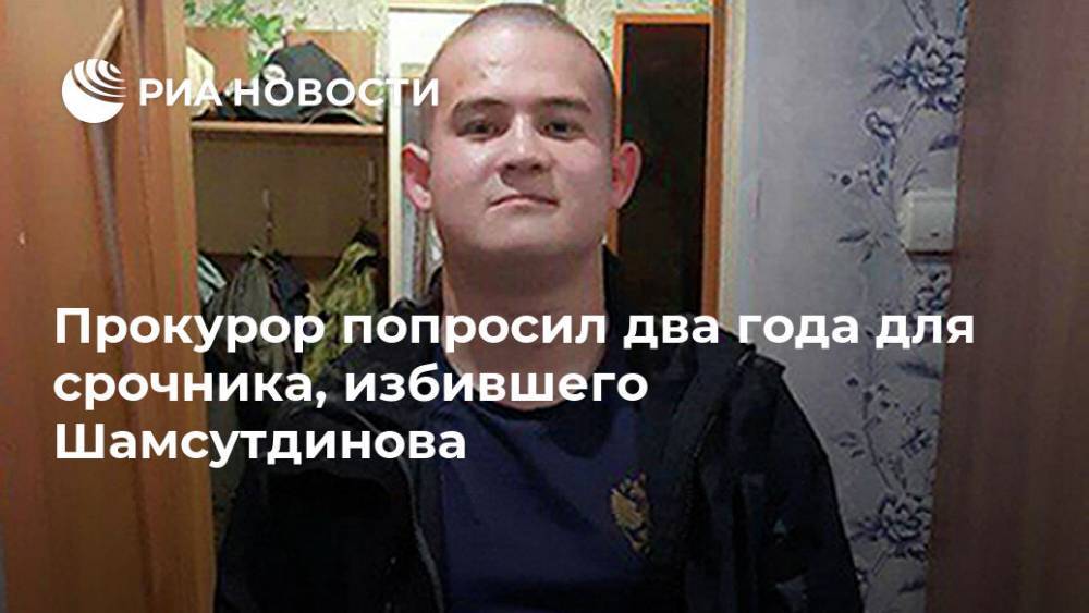 Прокурор попросил два года для срочника, избившего Шамсутдинова