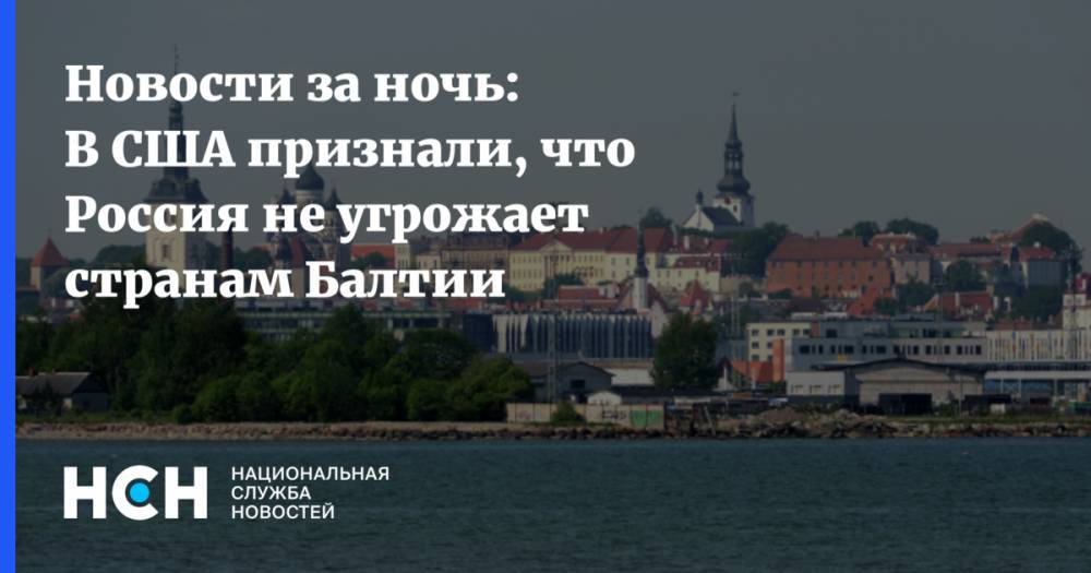 Новости за ночь: В США признали, что Россия не угрожает странам Балтии