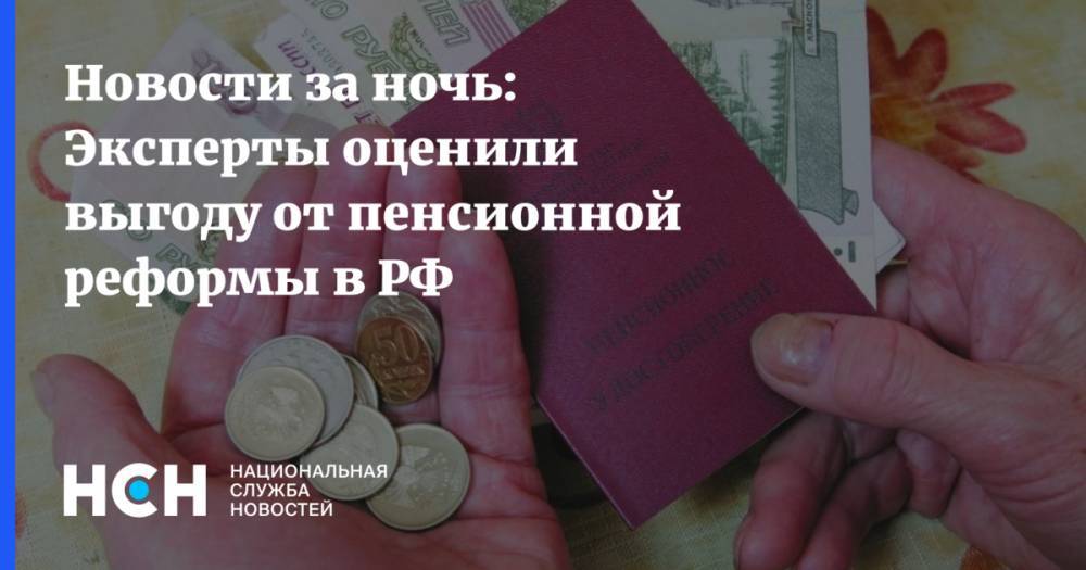 Новости за ночь: Эксперты оценили выгоду от пенсионной реформы в РФ