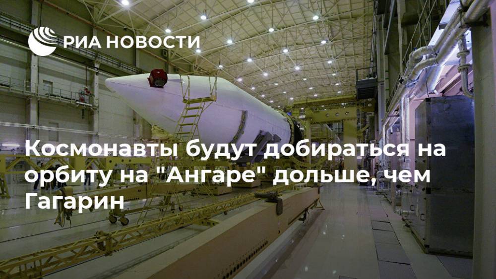 Космонавты будут добираться на орбиту на "Ангаре" дольше, чем Гагарин