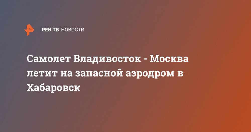 Самолет Владивосток - Москва летит на запасной аэродром в Хабаровск