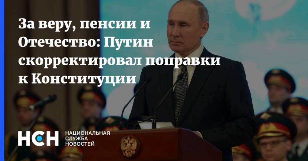 За веру, пенсии и Отечество: Путин скорректировал поправки к Конституции