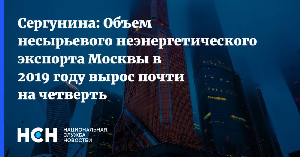 Сергунина: Объем несырьевого неэнергетического экспорта Москвы в 2019 году вырос почти на четверть