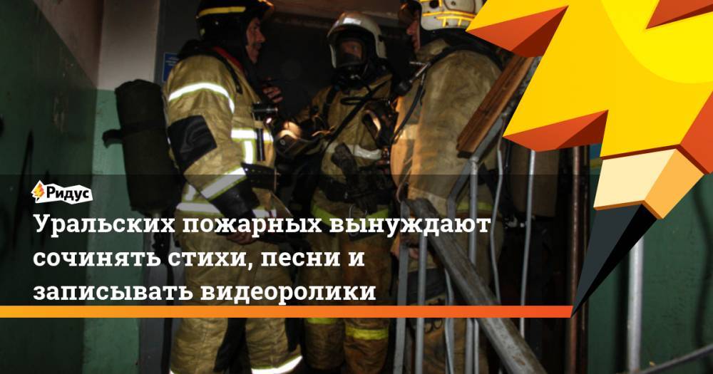 Уральских пожарных вынуждают сочинять стихи, песни и записывать видеоролики