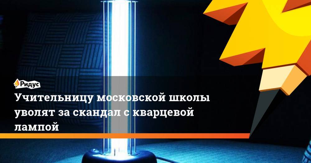 Учительницу московской школы уволят за скандал с кварцевой лампой