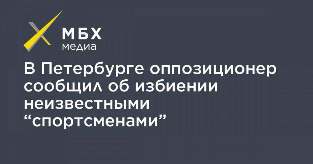 В Петербурге оппозиционер сообщил об избиении неизвестными “спортсменами”