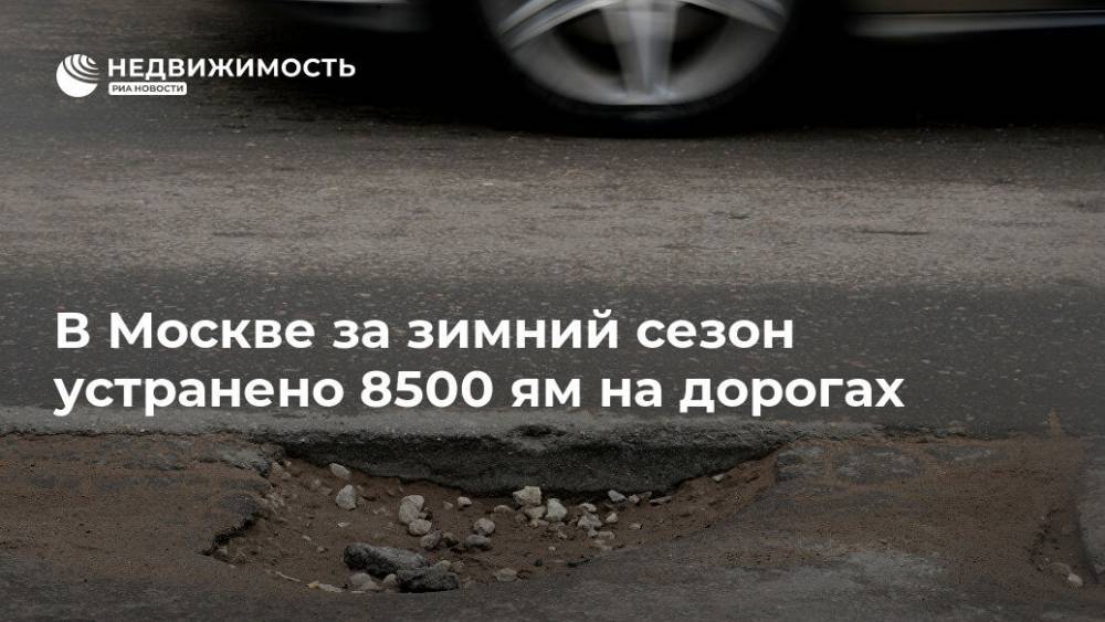 В Москве за зимний сезон устранено 8500 ям на дорогах
