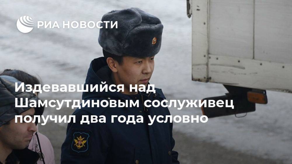 Издевавшийся над Шамсутдиновым сослуживец получил два года условно
