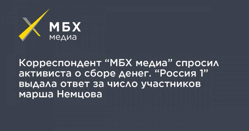 Корреспондент “МБХ медиа” спросил активиста о сборе денег. “Россия 1” выдала ответ за число участников марша Немцова