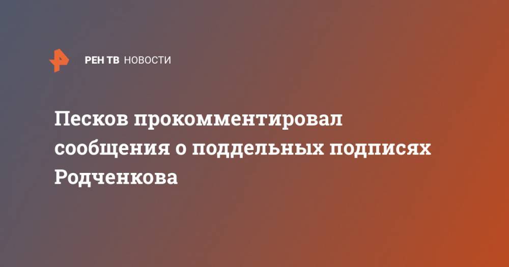 Песков прокомментировал сообщения о поддельных подписях Родченкова