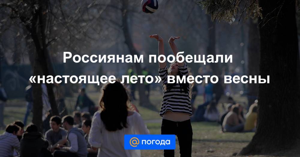 Россиянам пообещали «настоящее лето» вместо весны
