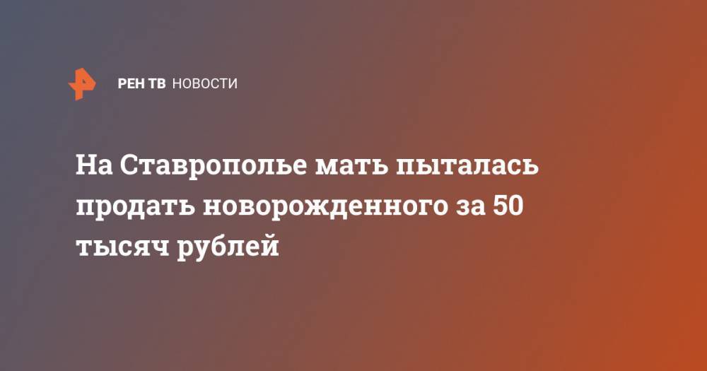 На Ставрополье мать пыталась продать новорожденного за 50 тысяч рублей