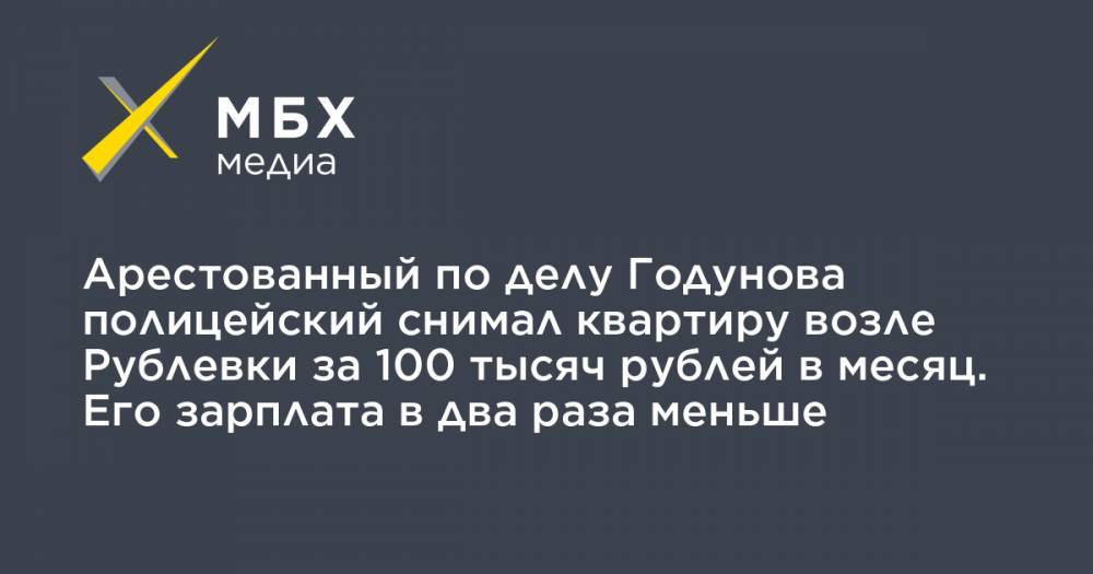 Арестованный по делу Годунова полицейский снимал квартиру возле Рублевки за 100 тысяч рублей в месяц. Его зарплата в два раза меньше