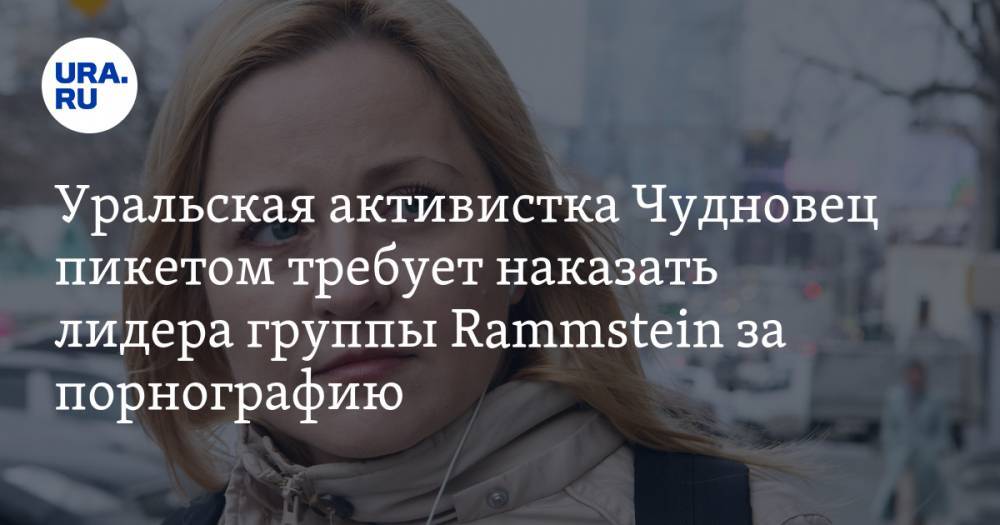 Уральская активистка Чудновец пикетом требует наказать лидера группы Rammstein за порнографию