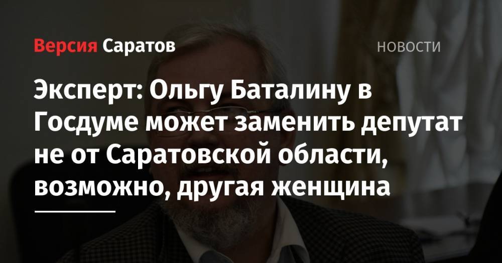 Эксперт: Ольгу Баталину в Госдуме может заменить депутат не от Саратовской области, возможно, другая женщина