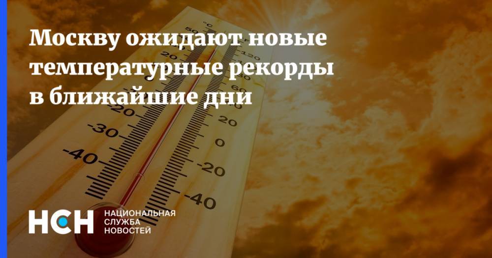 Москву ожидают новые температурные рекорды в ближайшие дни
