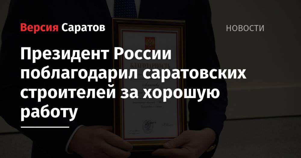 Президент России поблагодарил саратовских строителей за хорошую работу
