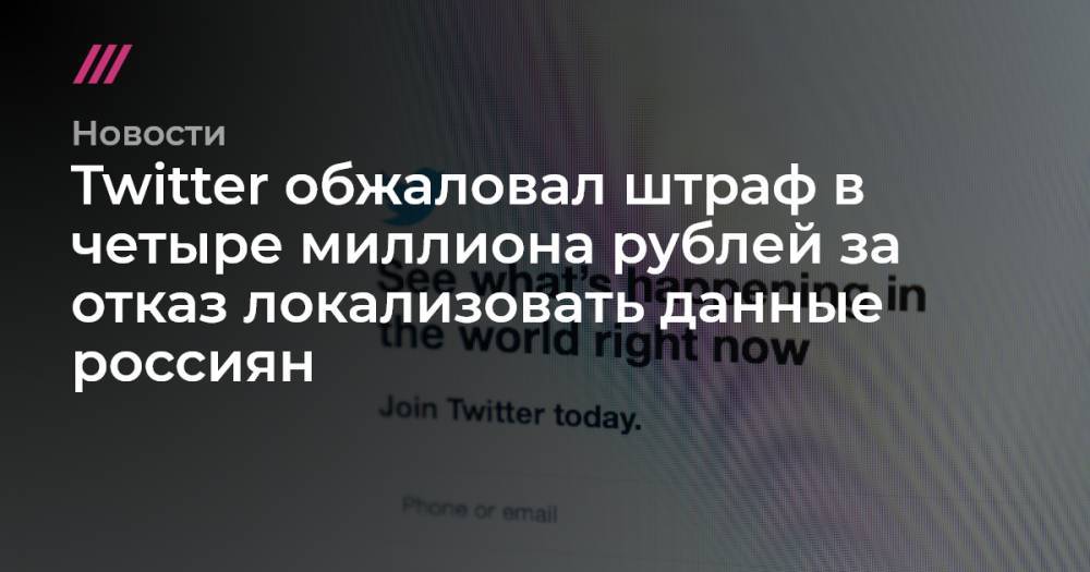 Twitter обжаловал штраф в четыре миллиона рублей за отказ локализовать данные россиян