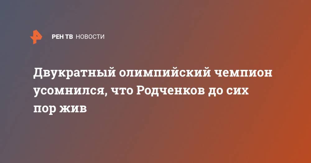 Двукратный олимпийский чемпион усомнился, что Родченков до сих пор жив