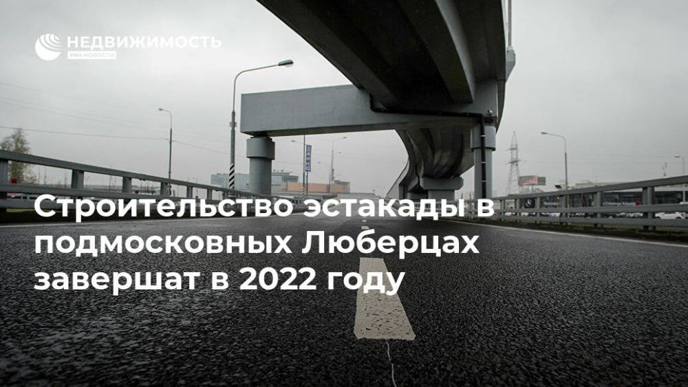 Строительство эстакады в подмосковных Люберцах завершат в 2022 году