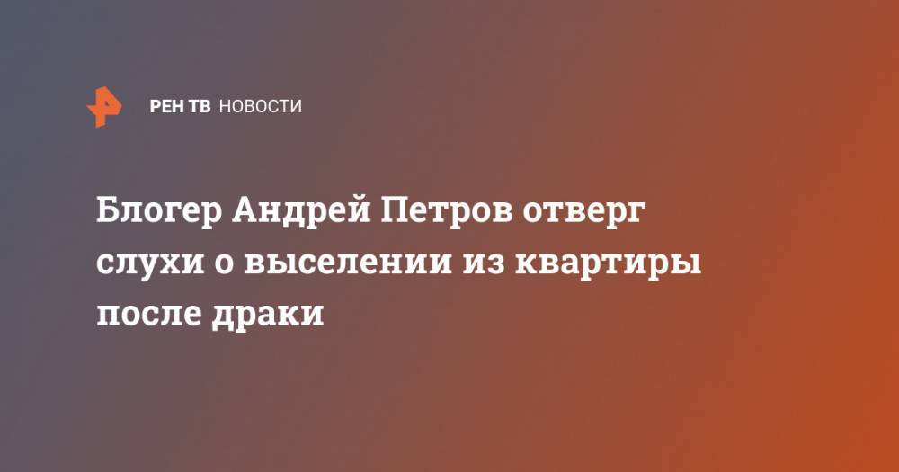 Блогер Андрей Петров отверг слухи о выселении из квартиры после драки