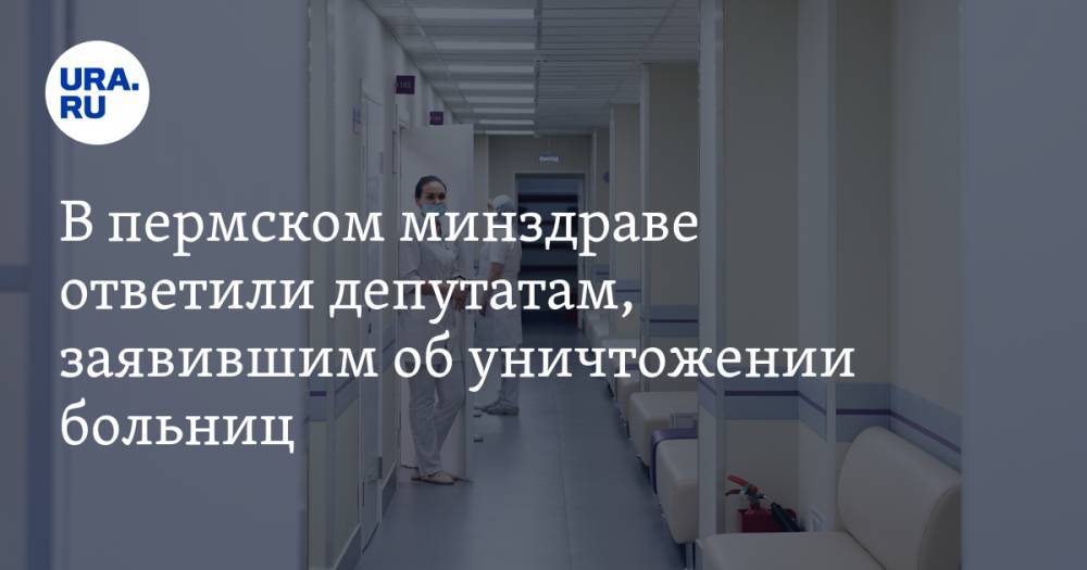 В пермском минздраве ответили депутатам, заявившим об уничтожении больниц