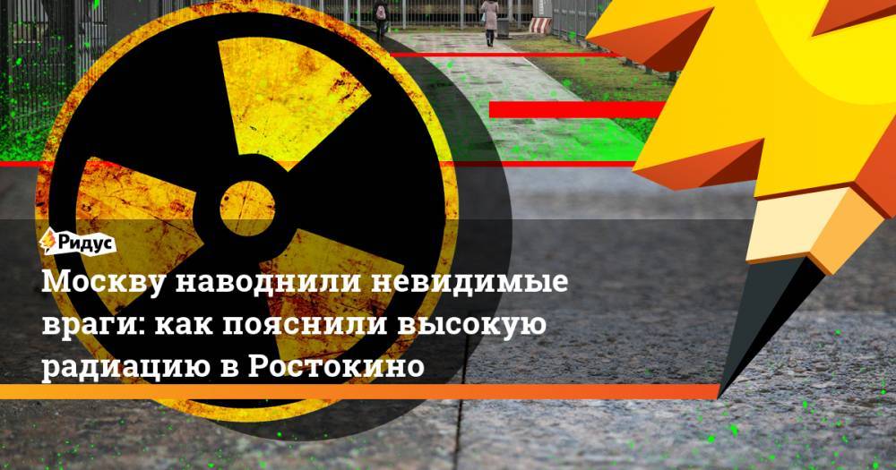 Москву наводнили невидимые враги: как пояснили высокую радиацию в Ростокино