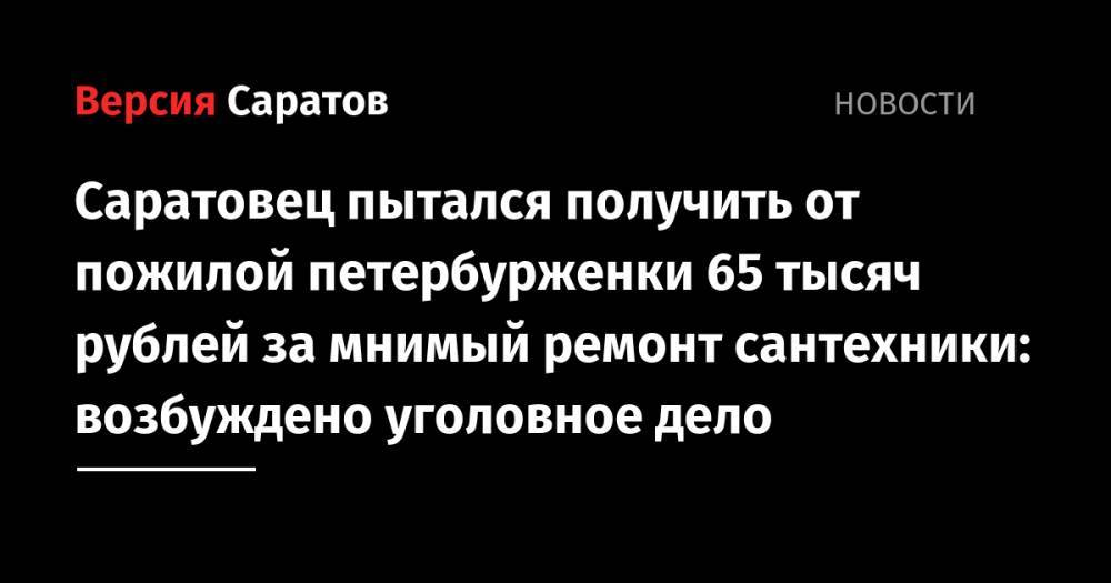 Саратовец пытался получить от пожилой петербурженки 65 тысяч рублей за мнимый ремонт сантехники: возбуждено уголовное дело