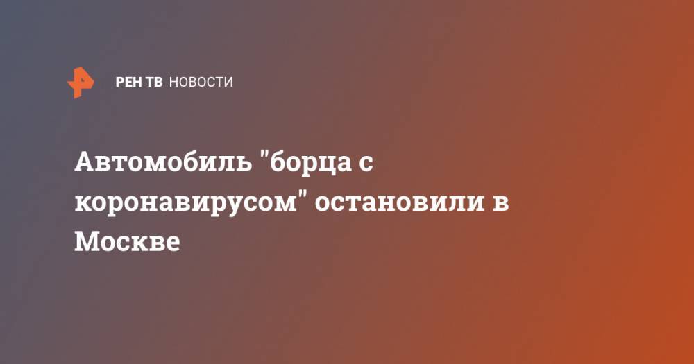 Автомобиль "борца с коронавирусом" остановили в Москве