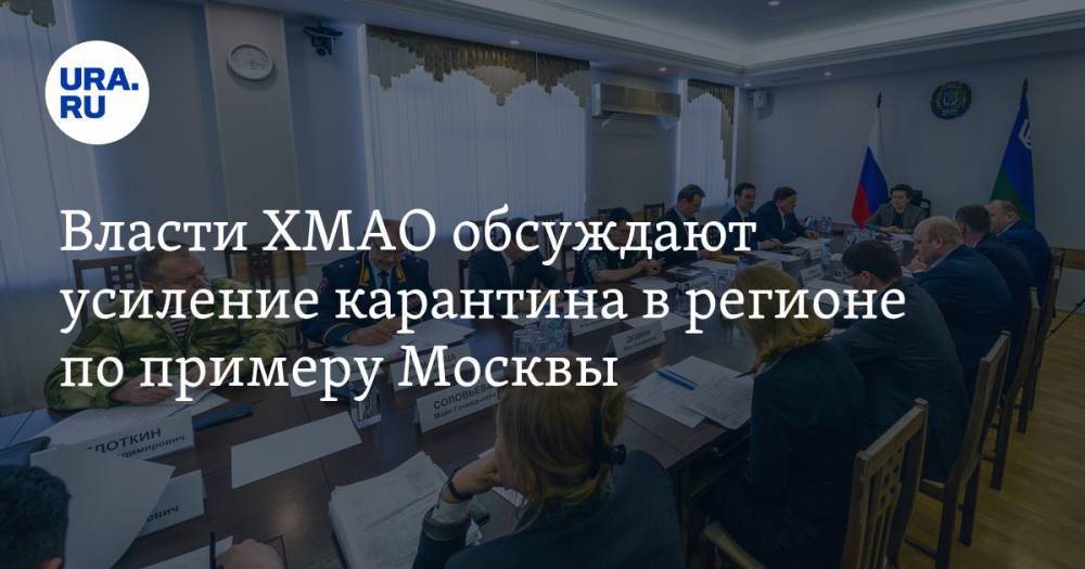 Власти ХМАО обсуждают усиление карантина в регионе по примеру Москвы