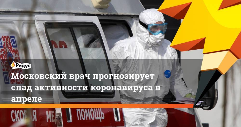 Московский врач прогнозирует спад активности коронавируса в апреле