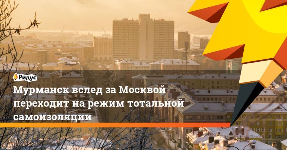 Мурманск вслед заМосквой переходит нарежим тотальной самоизоляции