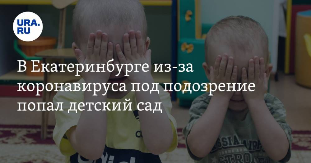 В Екатеринбурге из-за коронавируса под подозрение попал детский сад