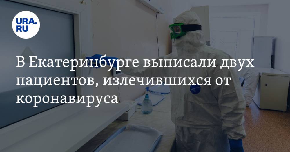В Екатеринбурге выписали двух пациентов, излечившихся от коронавируса