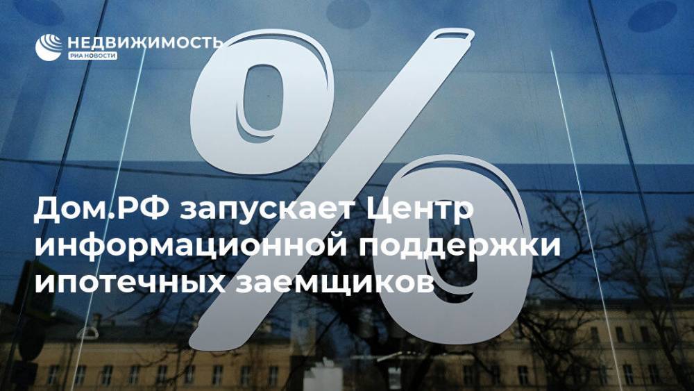 Дом.РФ запускает Центр информационной поддержки ипотечных заемщиков