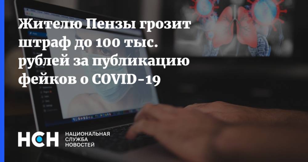 Жителю Пензы грозит штраф до 100 тыс. рублей за публикацию фейков о COVID-19