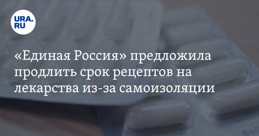«Единая Россия» предложила продлить срок рецептов на лекарства из-за самоизоляции