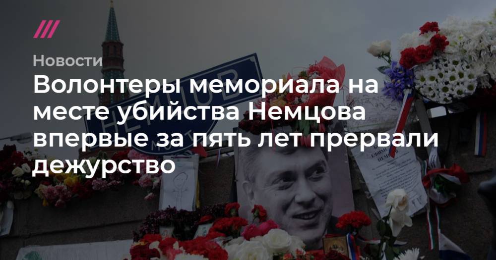 Волонтеры мемориала на месте убийства Немцова впервые за пять лет прервали дежурство