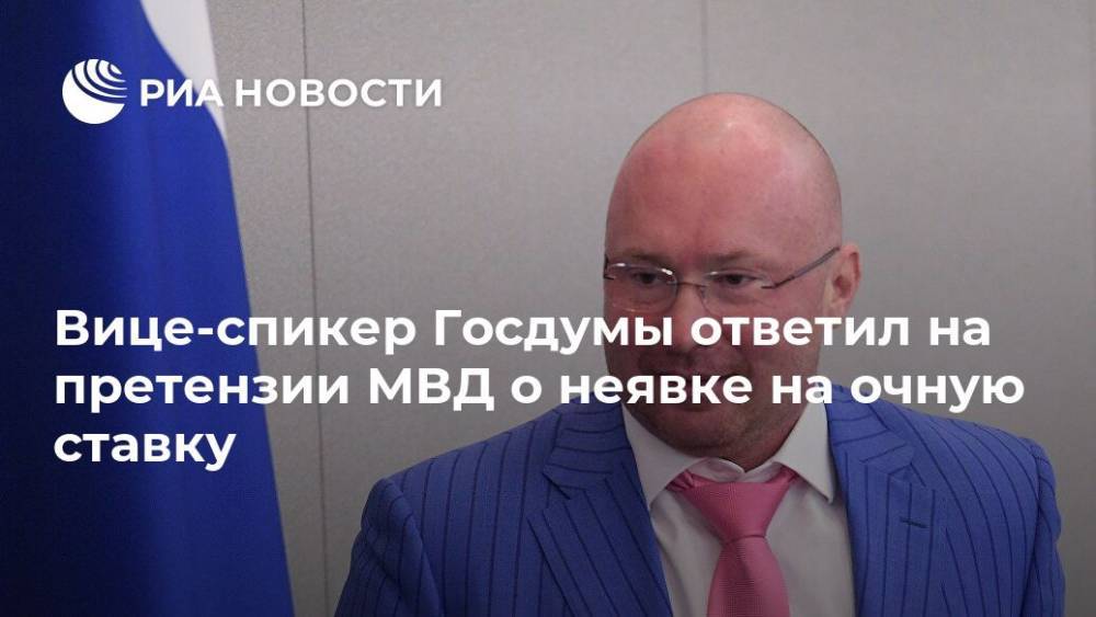 Вице-спикер Госдумы ответил на претензии МВД о неявке на очную ставку