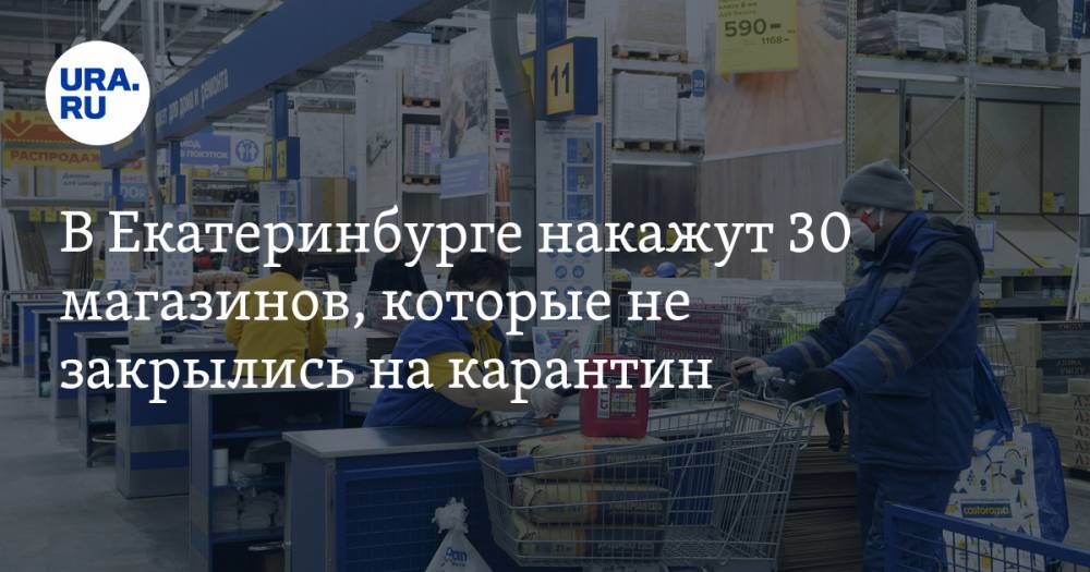 В Екатеринбурге накажут 30 магазинов, которые не закрылись на карантин